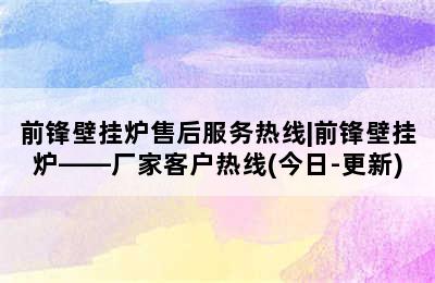 前锋壁挂炉售后服务热线|前锋壁挂炉——厂家客户热线(今日-更新)